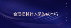 合理損耗計(jì)入采購(gòu)成本嗎
