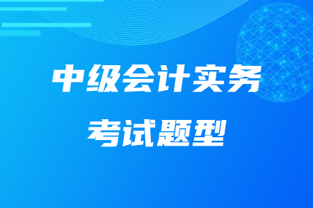 提示！2020年中級(jí)會(huì)計(jì)實(shí)務(wù)題型公布了！