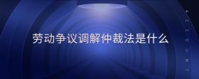 勞動(dòng)爭(zhēng)議調(diào)解仲裁法是什么