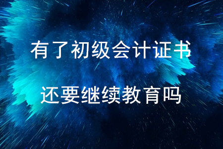 有了會(huì)計(jì)初級(jí)證書(shū)還要繼續(xù)教育嗎？