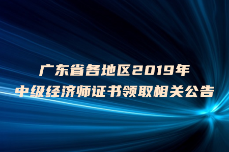 廣東省各地區(qū)2019年中級經(jīng)濟(jì)師證書領(lǐng)取相關(guān)公告