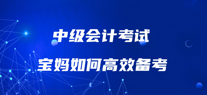 媽媽級考生如何備考中級會計考試？高效備考攻略速了解！