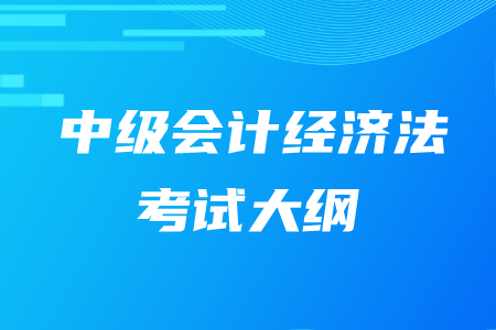2020年中級會計師經(jīng)濟(jì)法大綱有什么內(nèi)容？