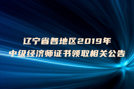 遼寧省各地區(qū)2019年中級(jí)經(jīng)濟(jì)師證書領(lǐng)取相關(guān)公告
