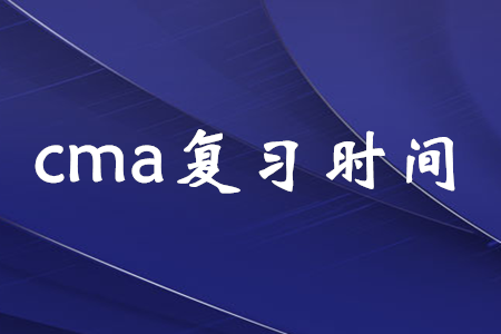 cma復(fù)習(xí)時(shí)間