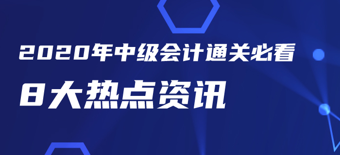 2020年中級會計考試通關(guān)必看8大熱點資訊！你一定要知道！