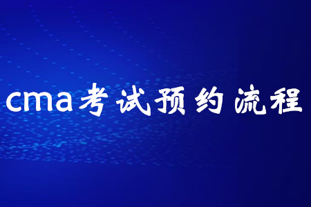 cma考試預(yù)約流程