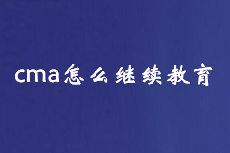 cma怎么繼續(xù)教育