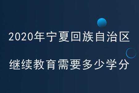 2020年寧夏回族自治區(qū)繼續(xù)教育需要多少學(xué)分？