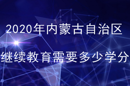 2020年內(nèi)蒙古自治區(qū)會(huì)計(jì)繼續(xù)教育需要多少學(xué)分？