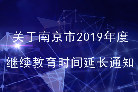 關(guān)于南京市2019年度繼續(xù)教育學(xué)習(xí)時間延長的最新通知！