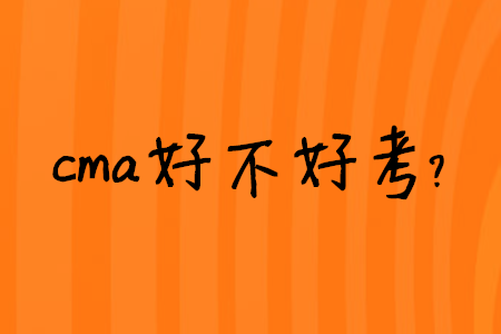 cma好不好考？