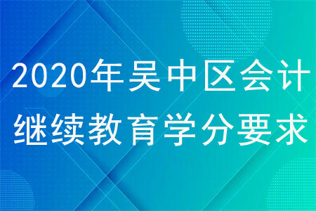 2020年吳中區(qū)會計(jì)繼續(xù)教育學(xué)分有哪些要求？