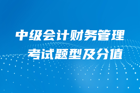 2020年中級(jí)會(huì)計(jì)財(cái)務(wù)管理題型及分值，快來了解吧！