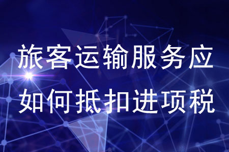 旅客運輸服務(wù)應(yīng)如何抵扣進項稅額？