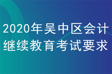 2020年吳中區(qū)會計繼續(xù)教育考試要求