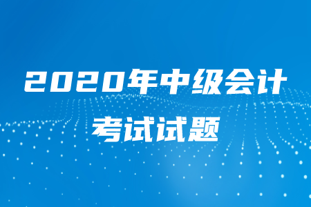 2020年中級(jí)會(huì)計(jì)考試試題有多難？