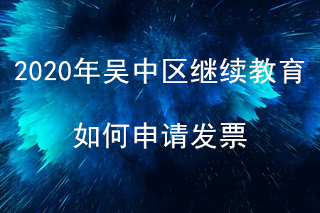 2020年江蘇省吳中區(qū)會計繼續(xù)教育如何申請發(fā)票？