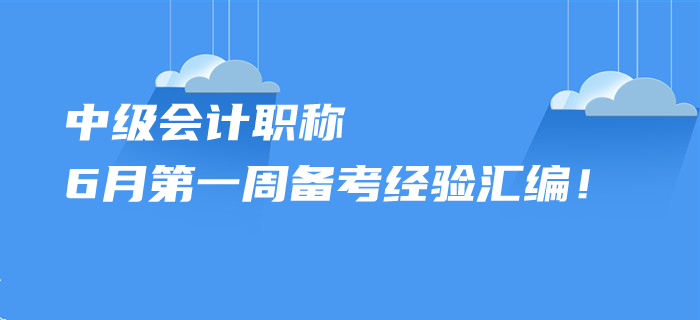 2020年中級(jí)會(huì)計(jì)職稱6月第一周備考經(jīng)驗(yàn)匯編！您想了解的都在這里！