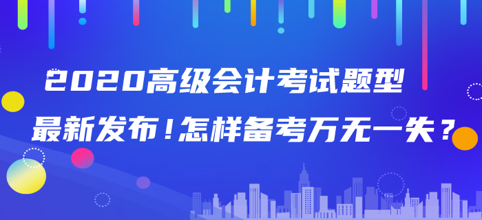 2020年高級(jí)會(huì)計(jì)師考試題型最新發(fā)布！怎樣備考萬(wàn)無(wú)一失？