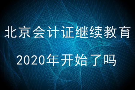 北京會計證繼續(xù)教育2020年開始了嗎？