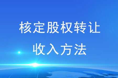 核定股權(quán)轉(zhuǎn)讓收入方法有哪些？