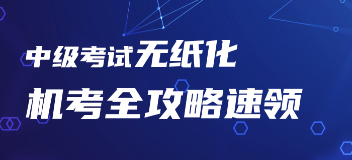 2020年中級(jí)會(huì)計(jì)考試機(jī)考系統(tǒng)你了解嗎？無紙化機(jī)考全攻略速領(lǐng)