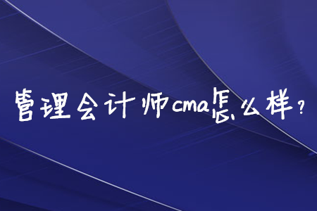 管理會計師cma怎么樣？