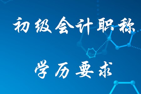 2021年考初級會計需要什么學歷？