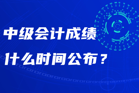 2020年湖南中級會計成績什么時間公布？