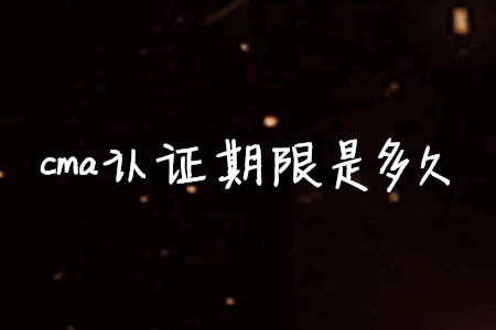 cma證書(shū)期限是多久