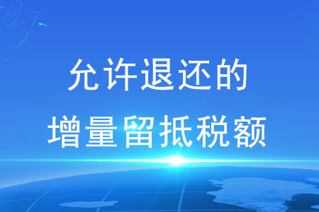 應(yīng)如何確定允許退還的增量留抵稅額？
