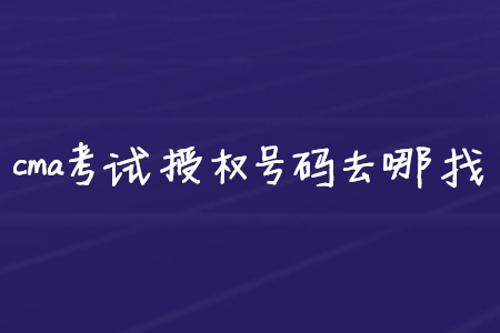 cma考試授權(quán)號碼去哪找