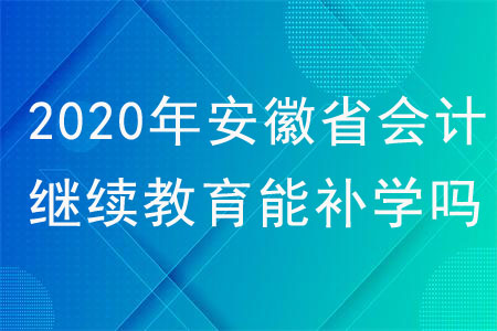 2020年安徽省會(huì)計(jì)繼續(xù)教育可以補(bǔ)學(xué)嗎？