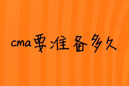 cma要準(zhǔn)備多久