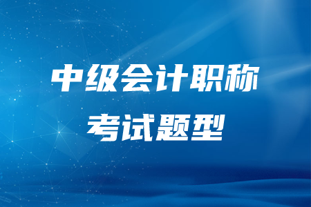 吉林中級會計職稱考試題型有哪些？分別是什么？