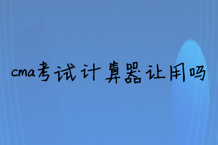 cma考試計(jì)算器讓用嗎