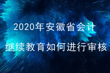 2020年安徽省會(huì)計(jì)繼續(xù)教育如何進(jìn)行審核？