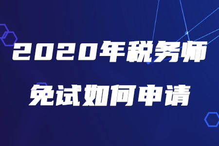 2020年稅務(wù)師免試如何申請(qǐng)？