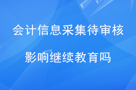 會計信息采集待審核影響繼續(xù)教育嗎？