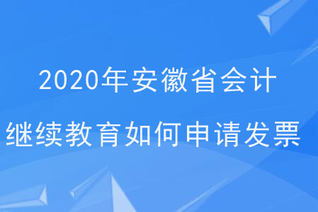 2020年安徽省會計繼續(xù)教育如何申請發(fā)票？