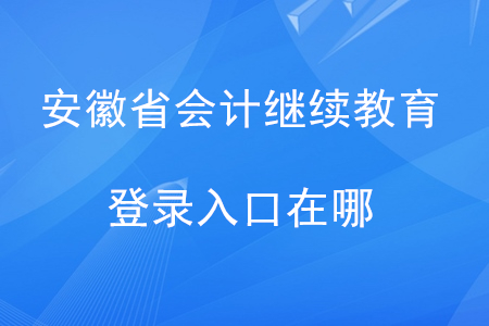 2020年安徽省會(huì)計(jì)繼續(xù)教育登錄入口在哪？
