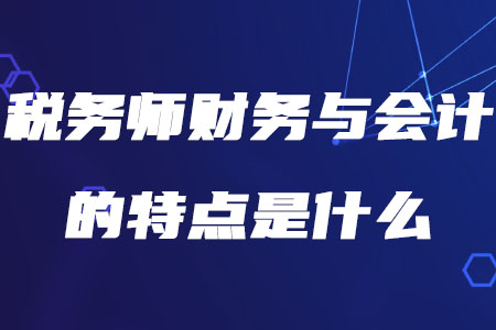 稅務(wù)師財(cái)務(wù)與會(huì)計(jì)的特點(diǎn)是什么你知道嗎？
