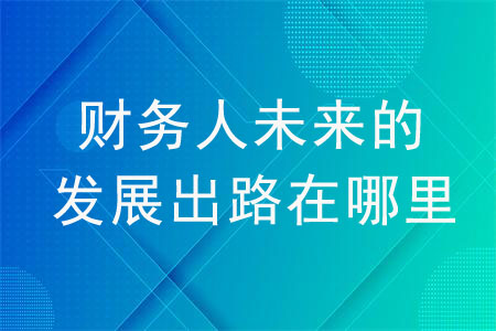 財務(wù)人未來的發(fā)展出路在哪里？