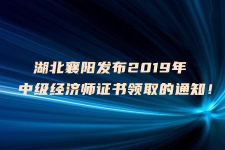 湖北襄陽發(fā)布2019年中級經濟師證書領取的通知！
