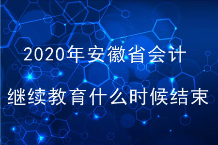2020年安徽省會計繼續(xù)教育什么時候結(jié)束？