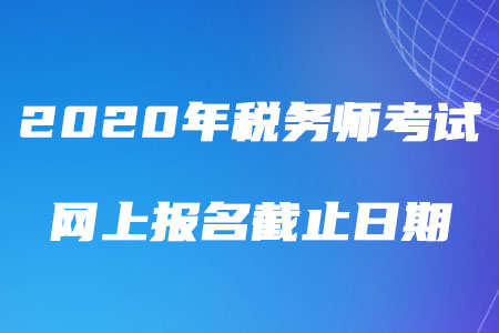 2020年稅務(wù)師考試網(wǎng)上報名截止日期是哪天？