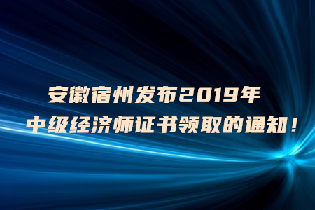 安徽宿州發(fā)布2019年中級經(jīng)濟師證書領(lǐng)取的通知！