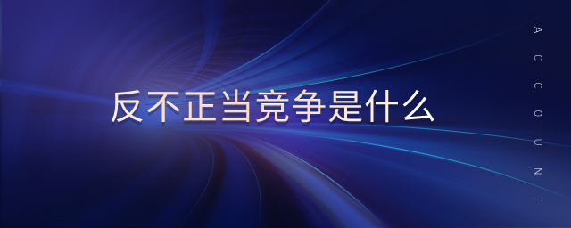 反不正當(dāng)競(jìng)爭(zhēng)是什么