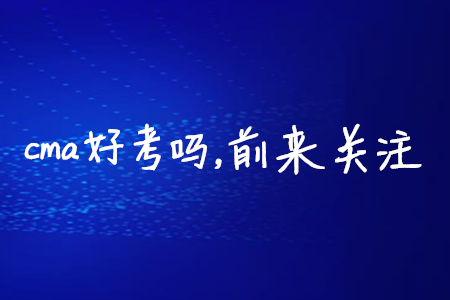 cma好考嗎，前來(lái)關(guān)注